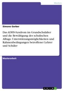 Das ADHS-Syndrom im Grundschulalter und die Bewältigung des schulischen Alltags. Unterstützungsmöglichkeiten und Rahmenbedingungen betroffener Lehrer und Schüler