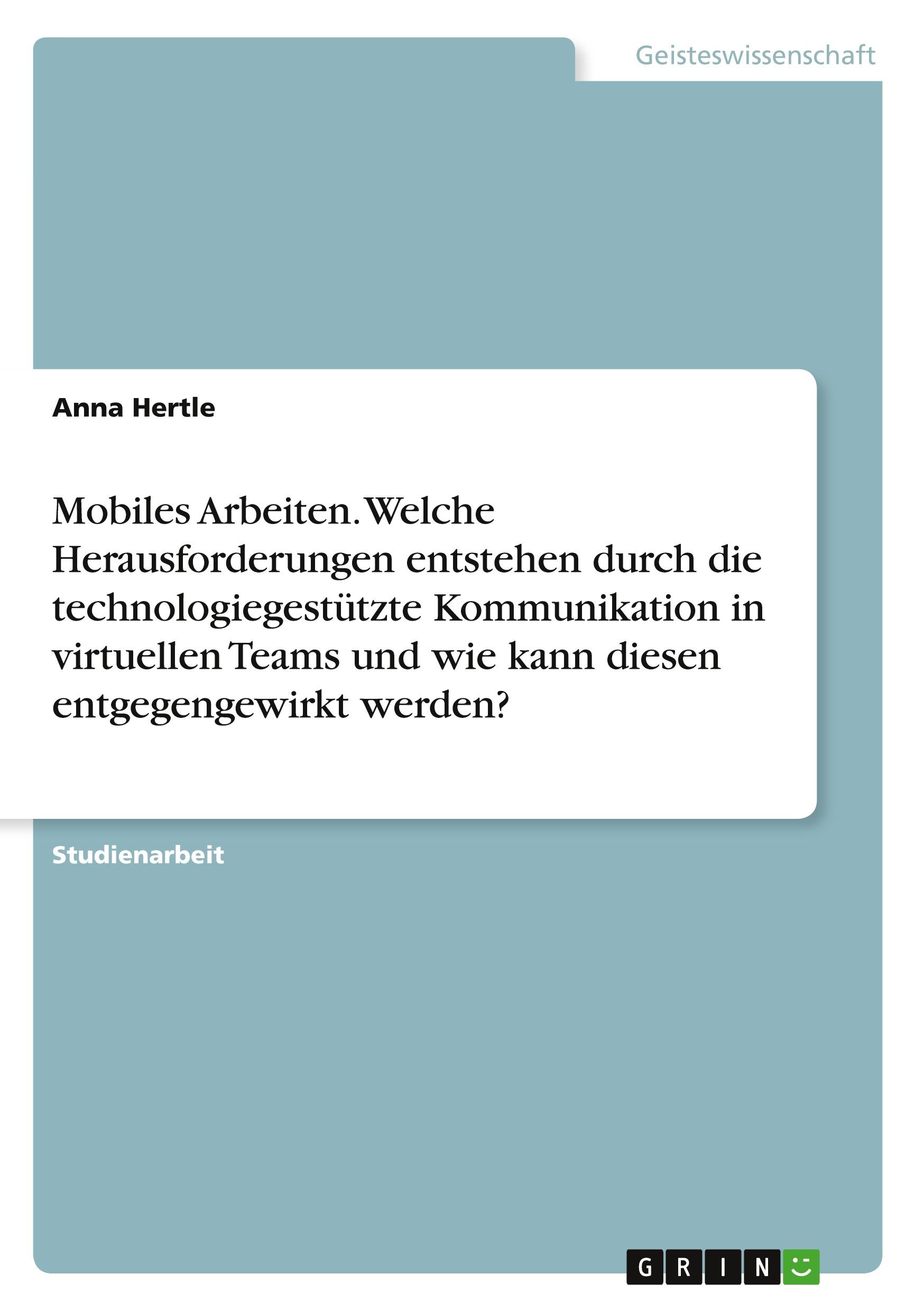 Mobiles Arbeiten. Welche Herausforderungen entstehen durch die technologiegestützte Kommunikation in virtuellen Teams und wie kann diesen entgegengewirkt werden?