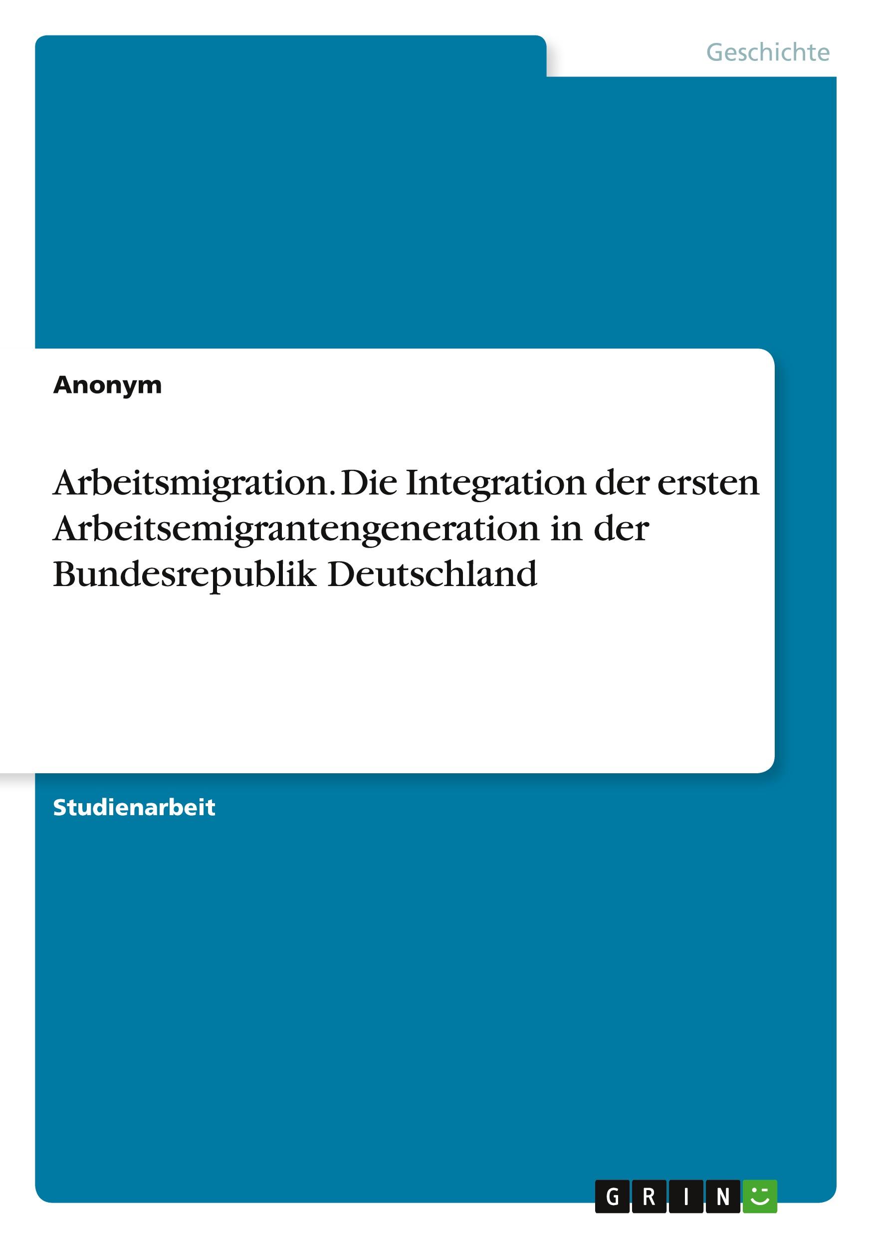 Arbeitsmigration. Die Integration der ersten Arbeitsemigrantengeneration in der Bundesrepublik Deutschland