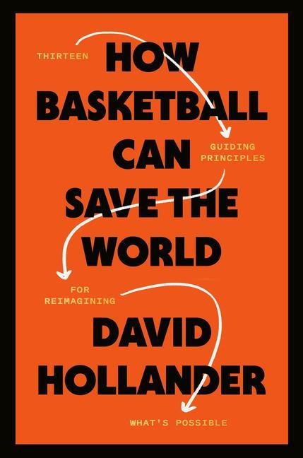 How Basketball Can Save the World: 13 Guiding Principles for Reimagining What's Possible