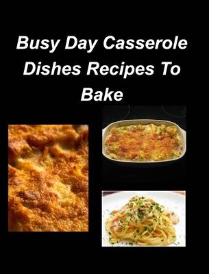 Busy Day Casserole Dishes Recipes To Bake