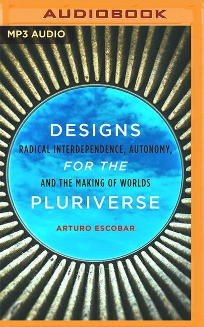 Designs for the Pluriverse: Radical Interdependence, Autonomy, and the Making of Worlds