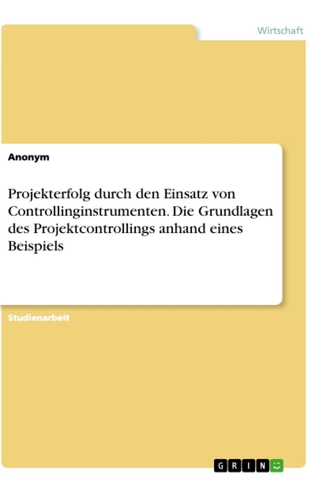 Projekterfolg durch den Einsatz von Controllinginstrumenten. Die Grundlagen des Projektcontrollings anhand eines Beispiels