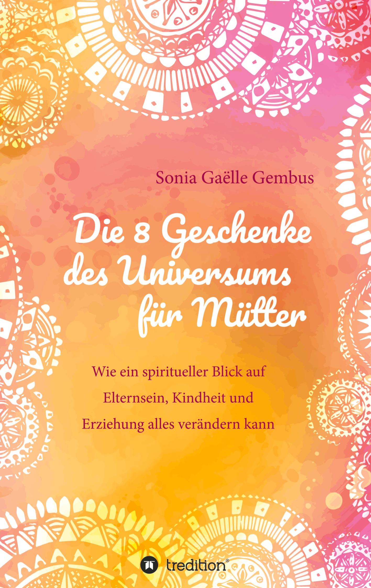 Die 8 Geschenke des Universums für Mütter. Ein Elternratgeber der neuen Zeit.