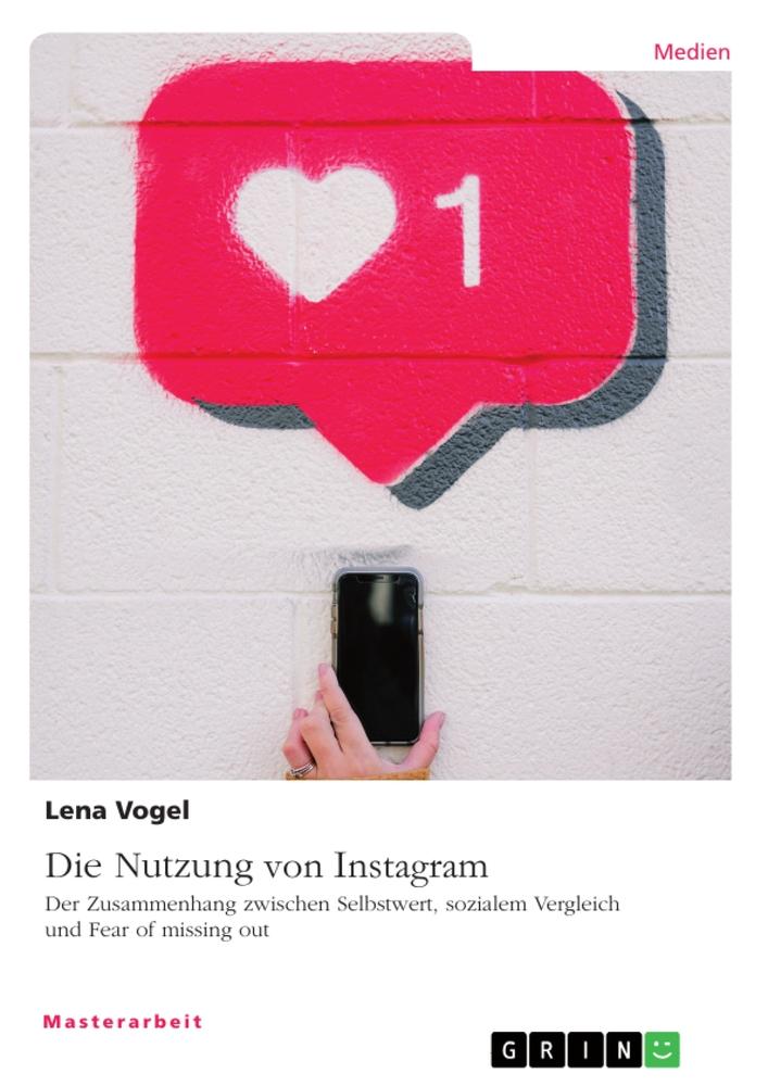 Die Nutzung von Instagram. Der Zusammenhang zwischen Selbstwert, sozialem Vergleich und Fear of missing out