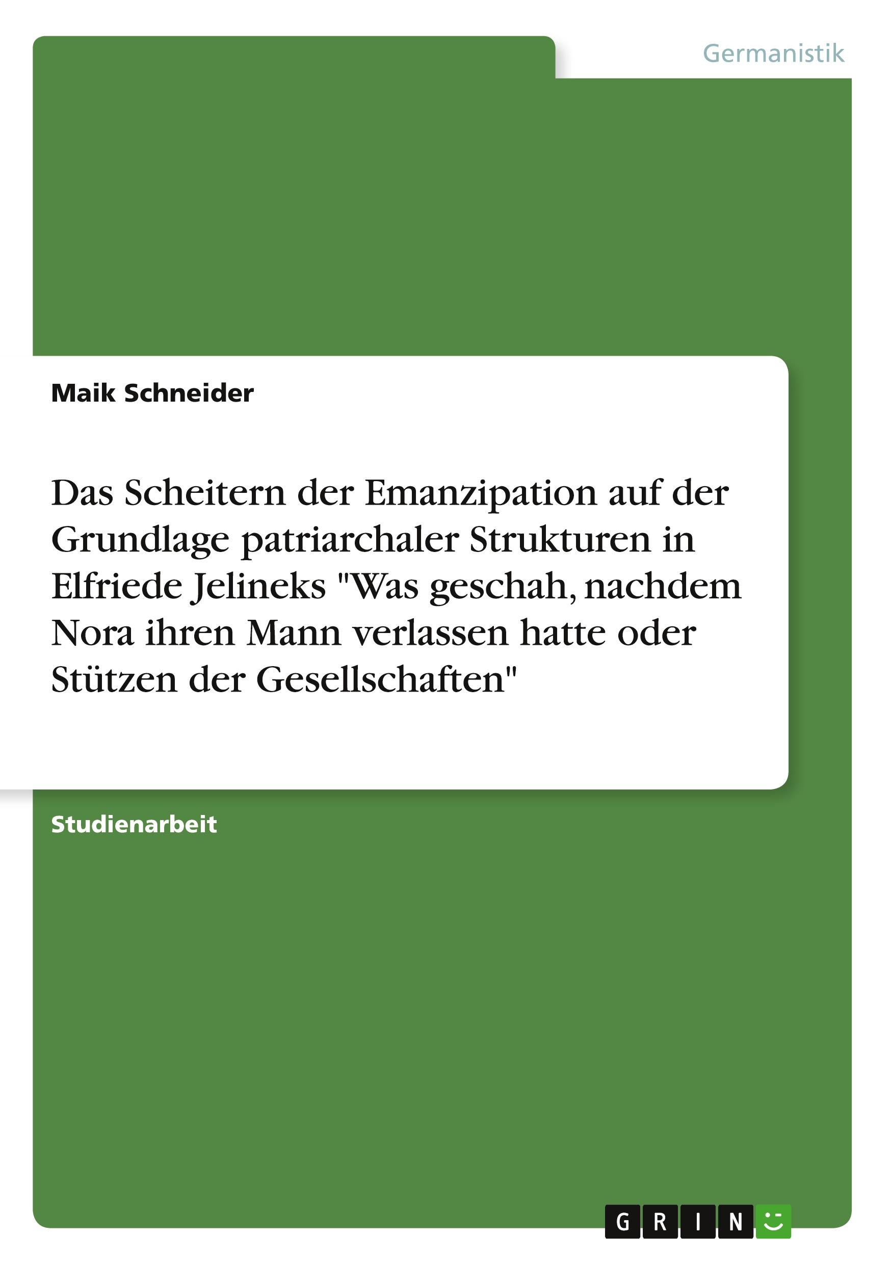 Das Scheitern der Emanzipation auf der Grundlage patriarchaler Strukturen in Elfriede Jelineks "Was geschah, nachdem Nora ihren Mann verlassen hatte oder Stützen der Gesellschaften"