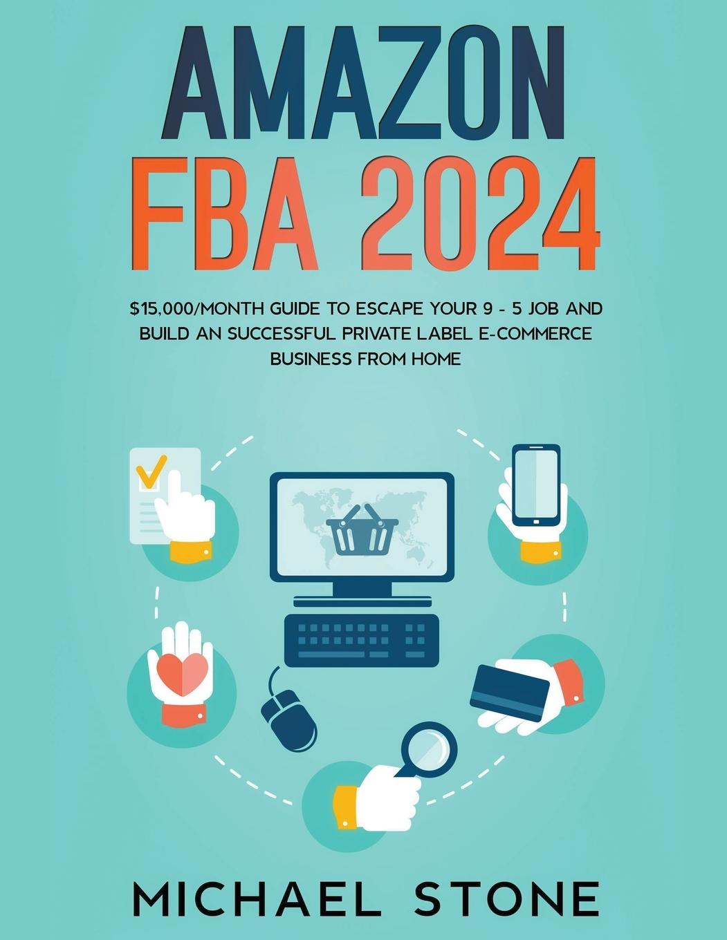 Amazon FBA 2024 $15,000/Month Guide To Escape Your 9 - 5 Job And Build An Successful Private Label E-Commerce Business From Home