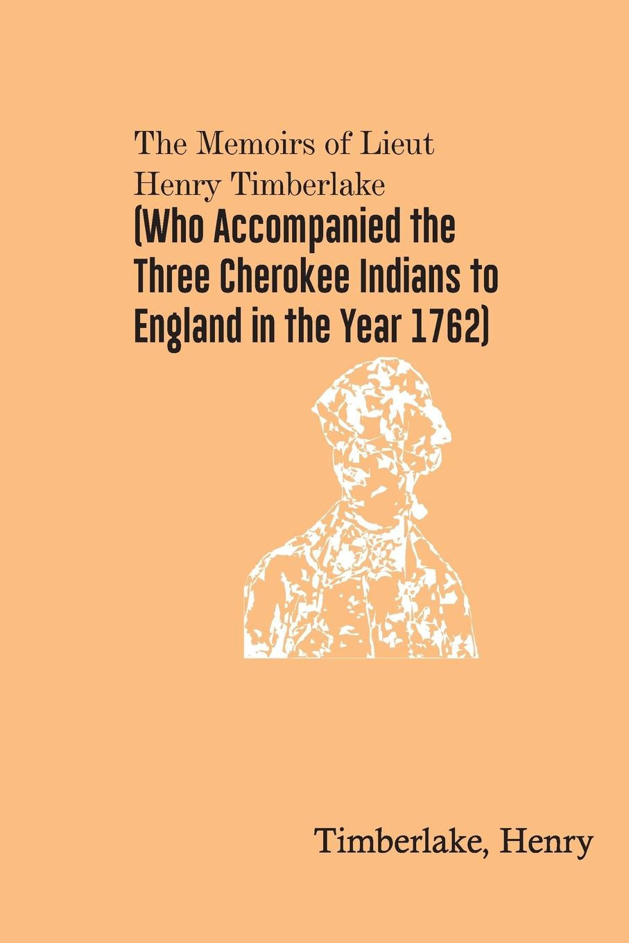 The Memoirs of Lieut. Henry Timberlake (Who Accompanied the Three Cherokee Indians to England in the Year 1762)