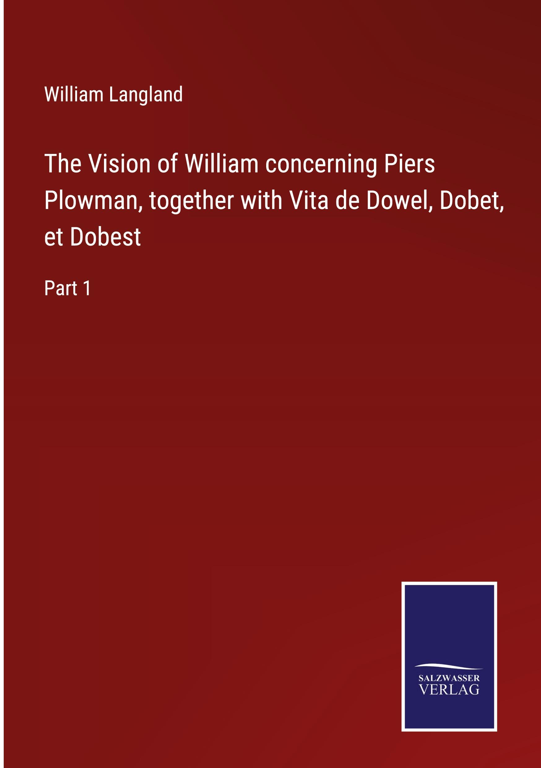 The Vision of William concerning Piers Plowman, together with Vita de Dowel, Dobet, et Dobest