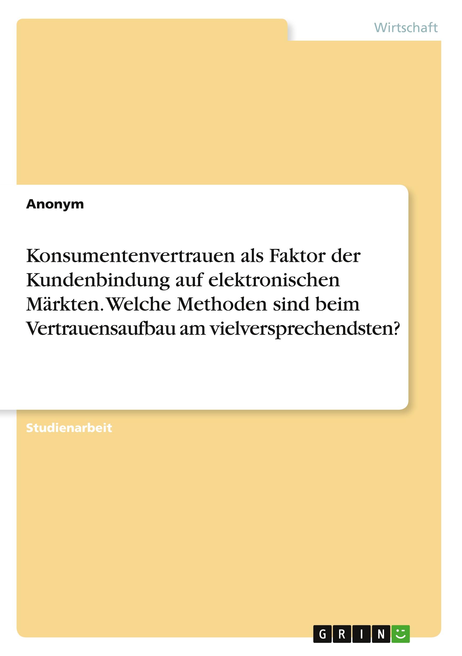 Konsumentenvertrauen als Faktor der Kundenbindung auf elektronischen Märkten. Welche Methoden sind beim Vertrauensaufbau am vielversprechendsten?