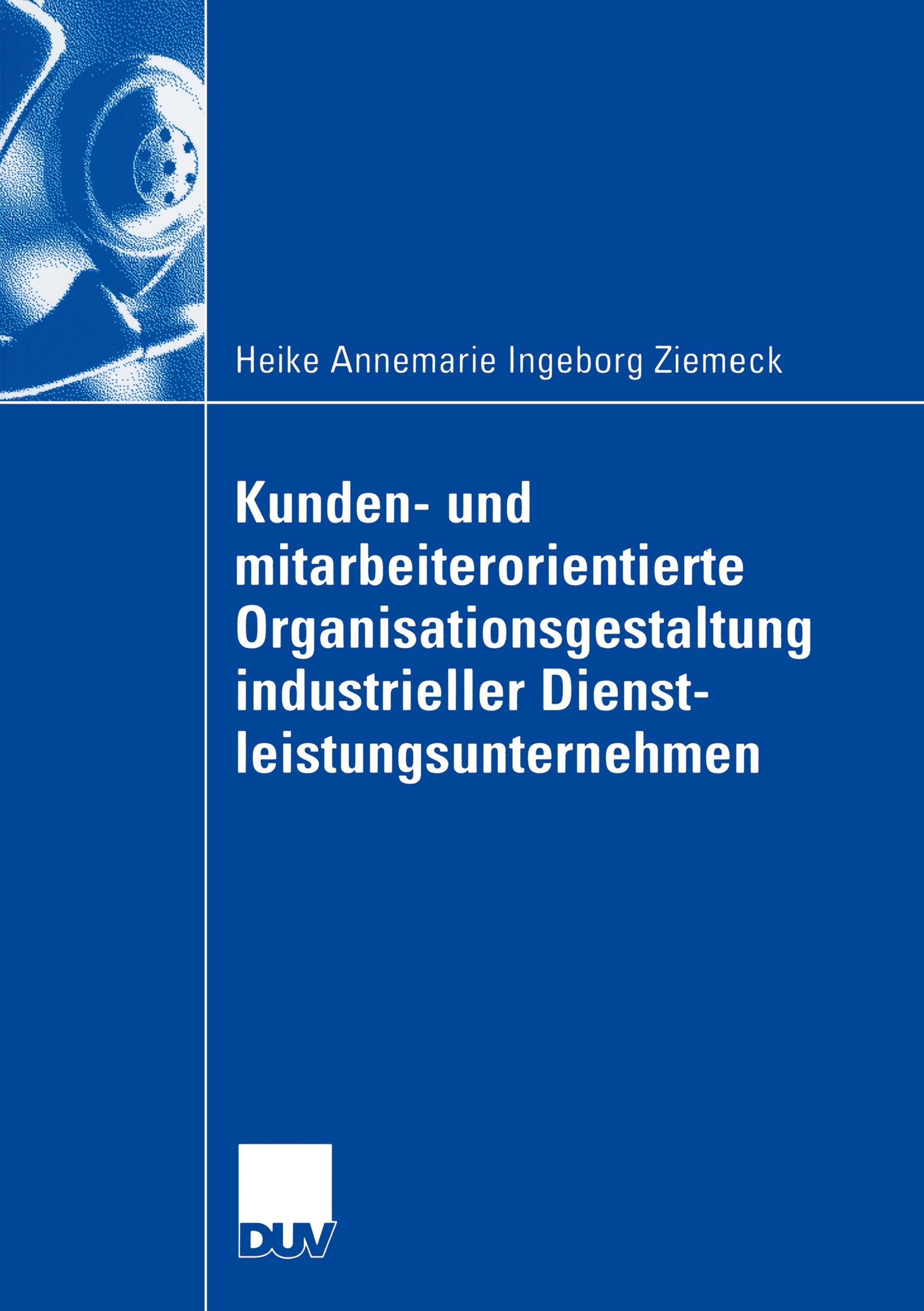 Kunden- und mitarbeiterorientierte Organisationsgestaltung industrieller Dienstleistungsunternehmen