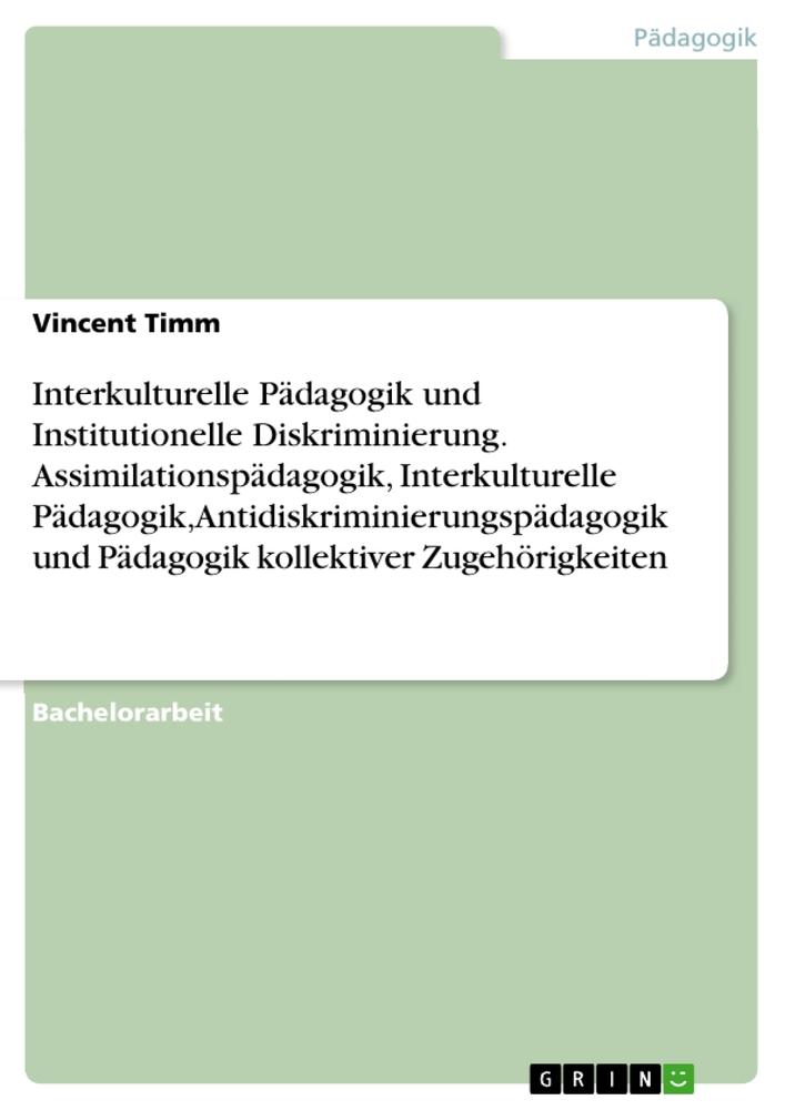 Interkulturelle Pädagogik und Institutionelle Diskriminierung. Assimilationspädagogik, Interkulturelle Pädagogik, Antidiskriminierungspädagogik und Pädagogik kollektiver Zugehörigkeiten