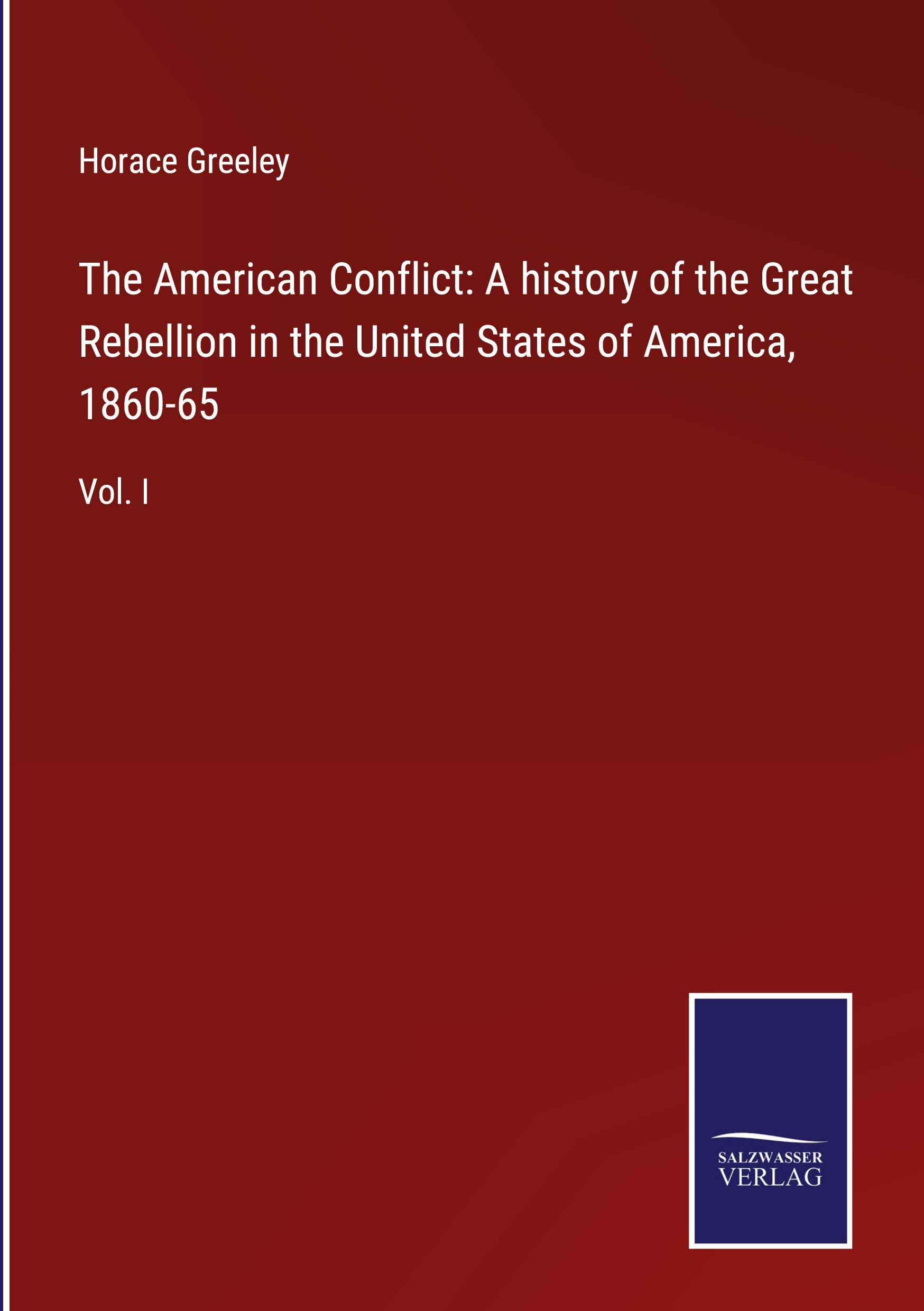 The American Conflict: A history of the Great Rebellion in the United States of America, 1860-65