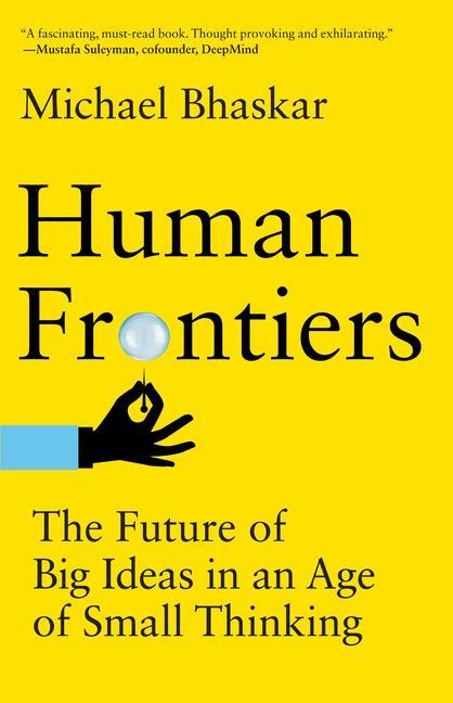 Human Frontiers: The Future of Big Ideas in an Age of Small Thinking