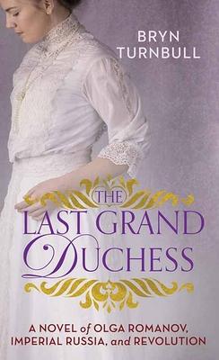 The Last Grand Duchess: A Novel of Olga Romanov, Imperial Russia, and Revolution