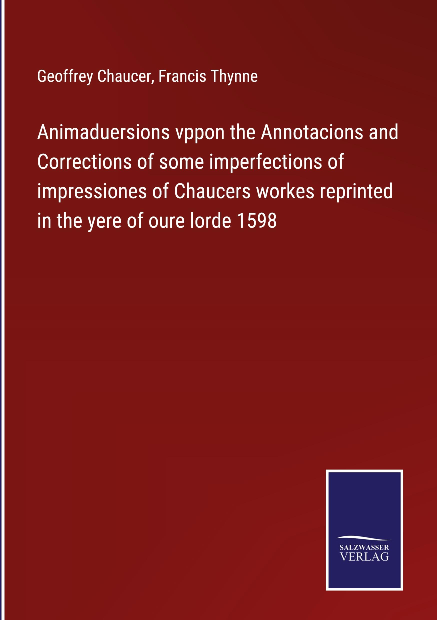 Animaduersions vppon the Annotacions and Corrections of some imperfections of impressiones of Chaucers workes reprinted in the yere of oure lorde 1598