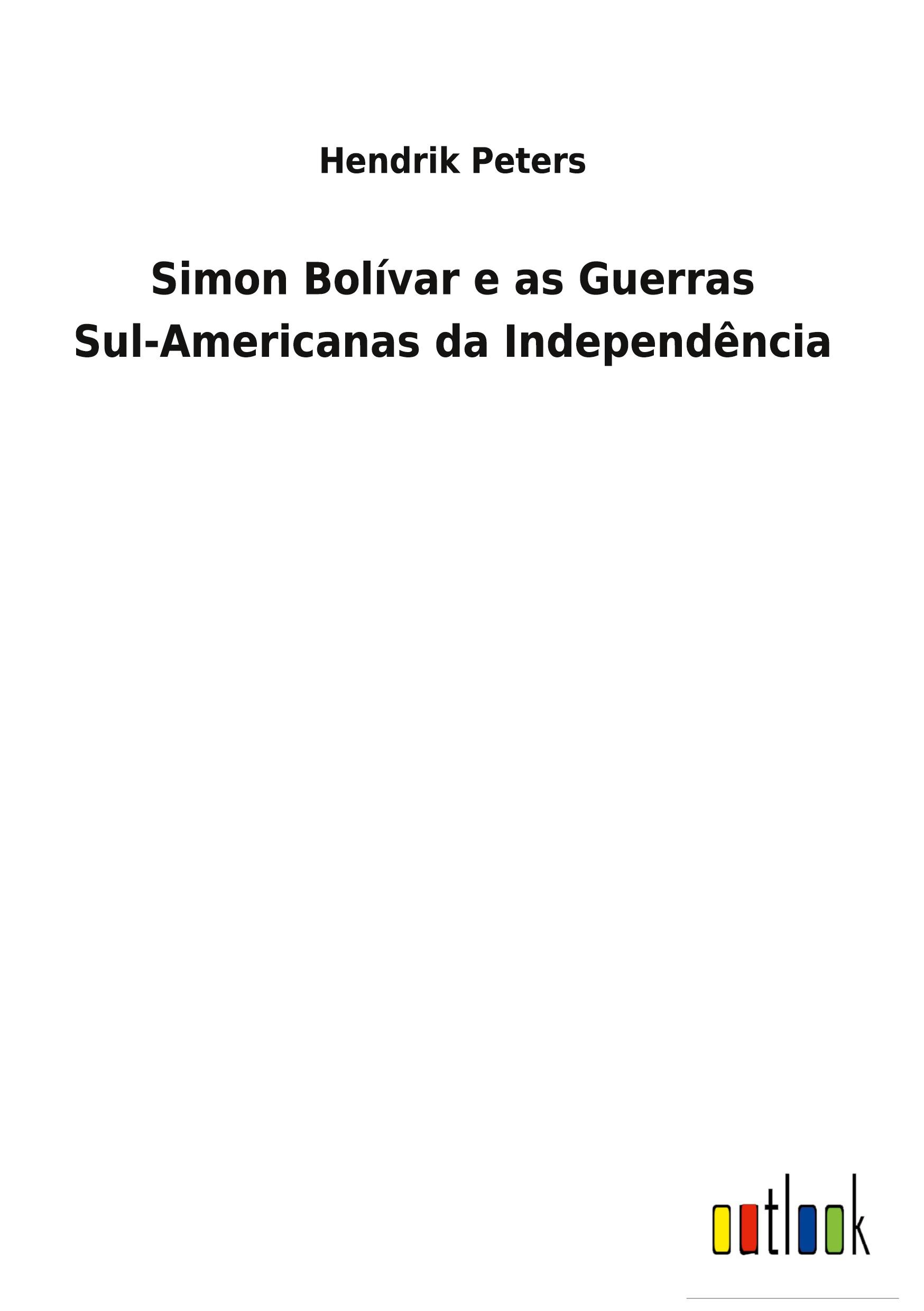 Simon Bolívar e as Guerras Sul-Americanas da Independência