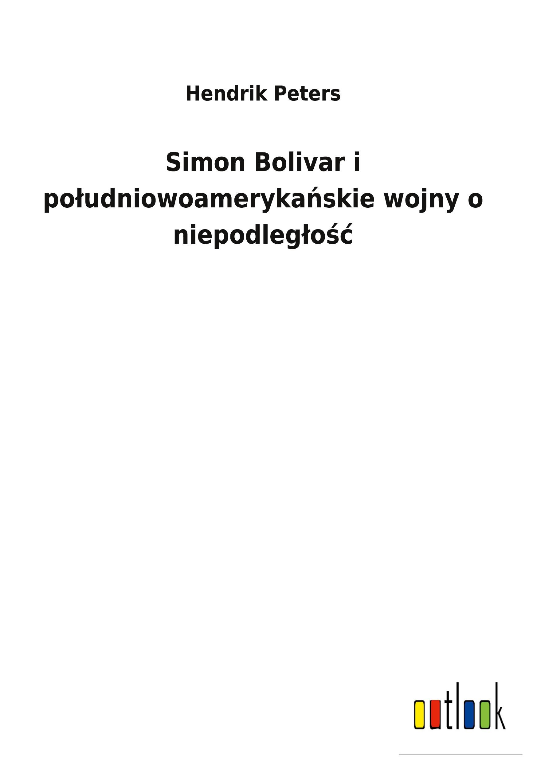 Simon Bolivar i po¿udniowoameryka¿skie wojny o niepodleg¿o¿¿