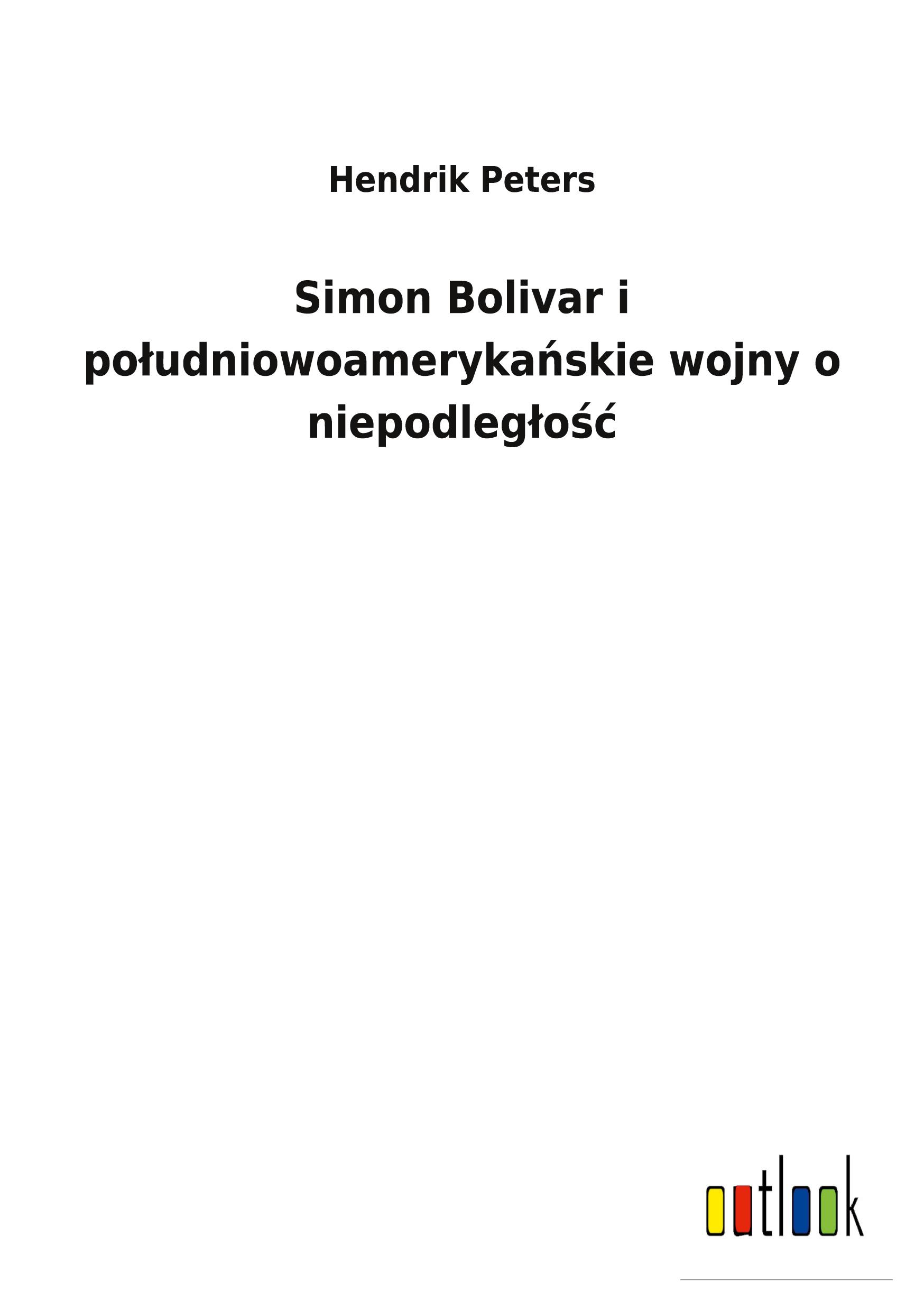 Simon Bolivar i po¿udniowoameryka¿skie wojny o niepodleg¿o¿¿