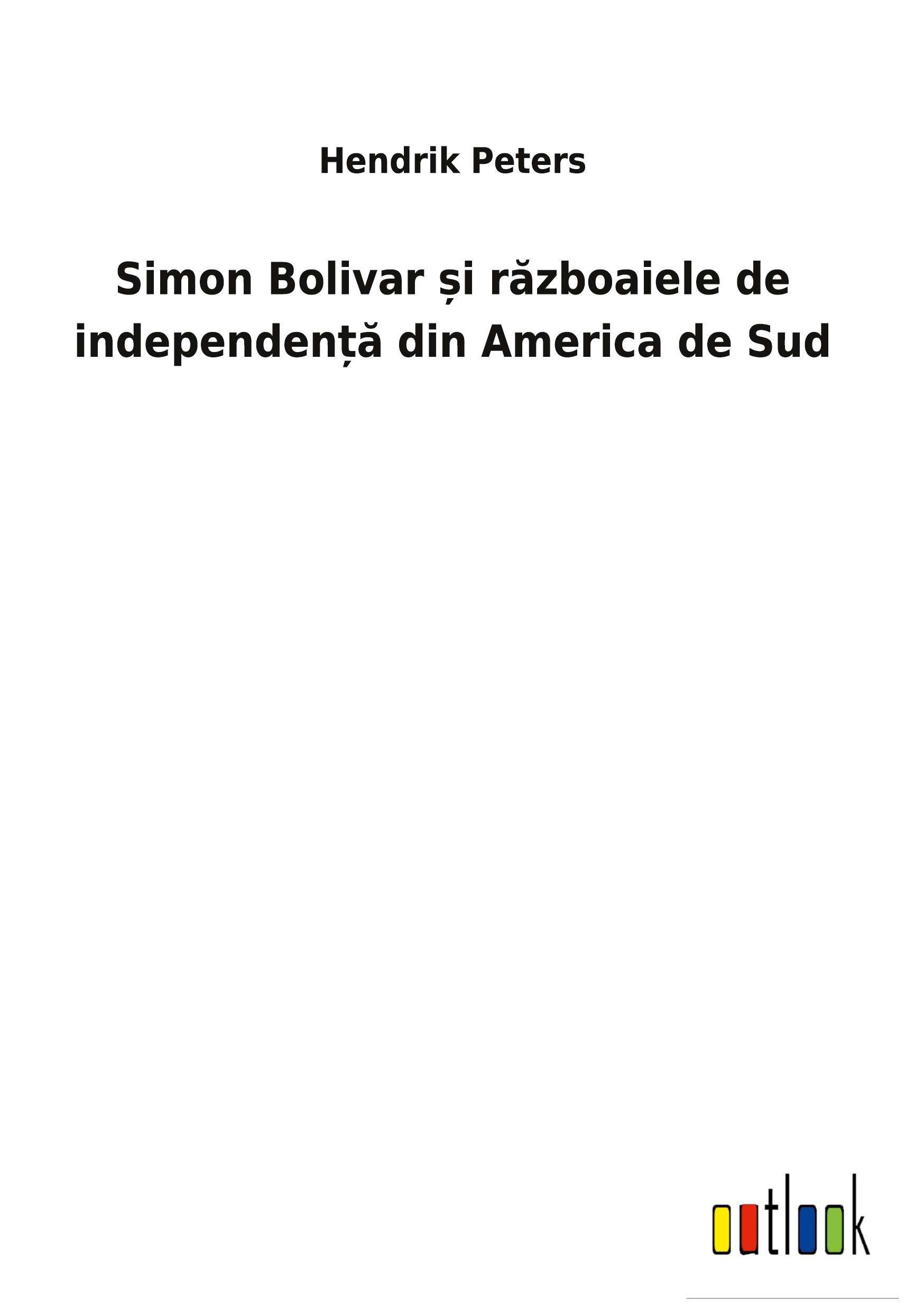 Simon Bolivar ¿i r¿zboaiele de independen¿¿ din America de Sud