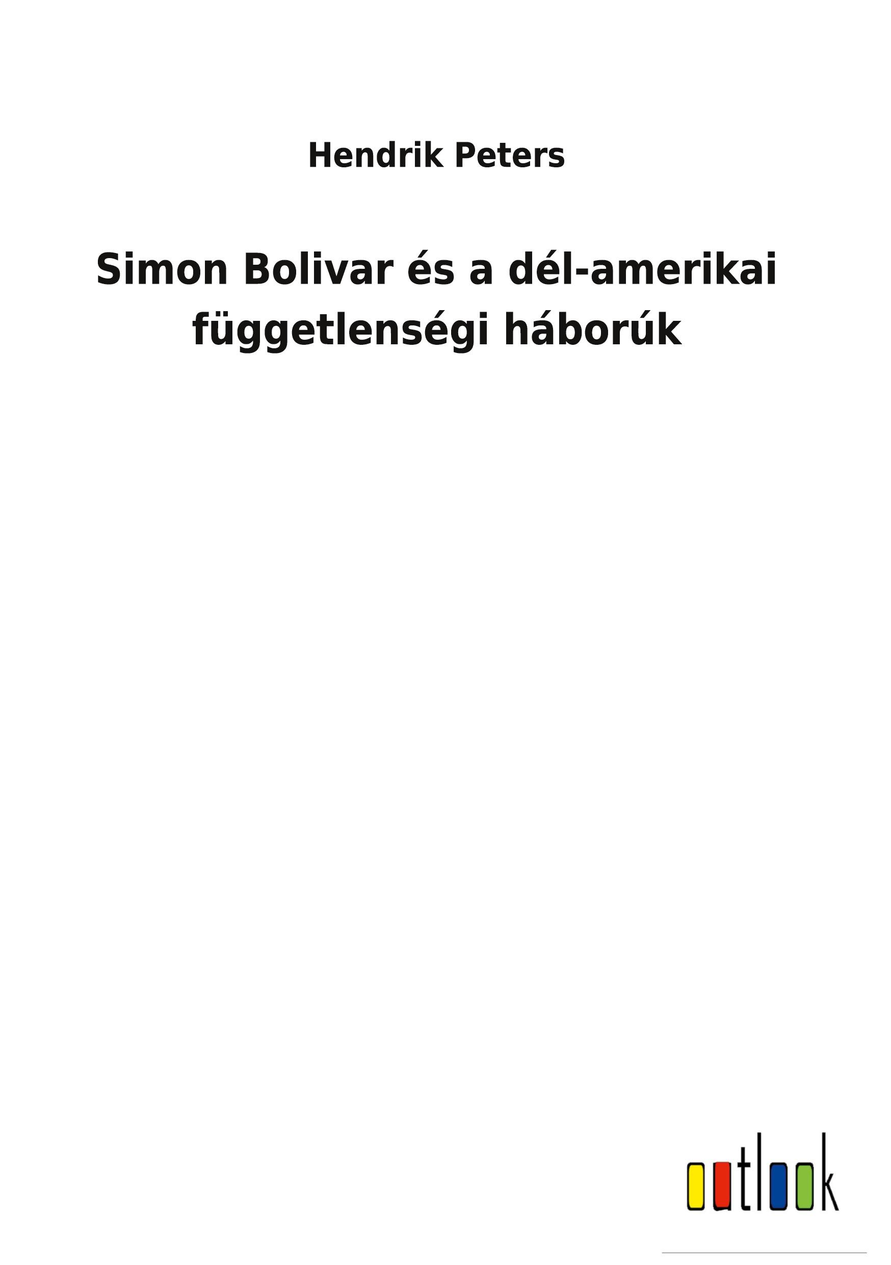 Simon Bolivar és a dél-amerikai függetlenségi háborúk