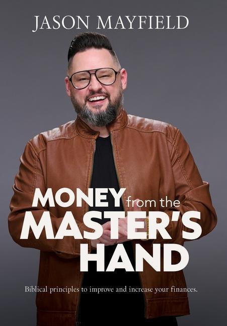 Money From The Master's Hand: Biblical principles to improve and increase your finances