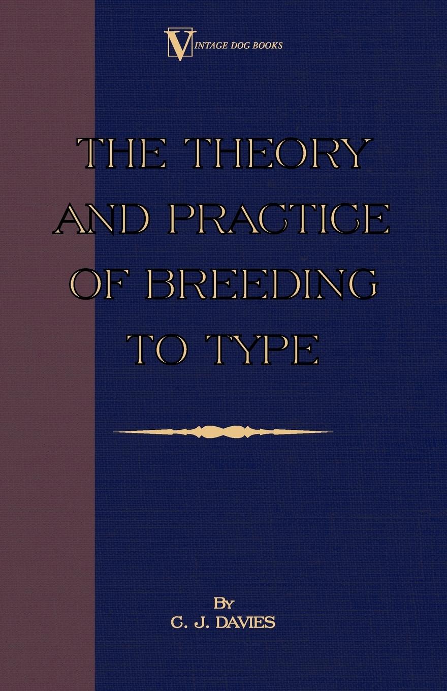 The Theory and Practice of Breeding to Type and Its Application to the Breeding of Dogs, Farm Animals, Cage Birds and Other Small Pets