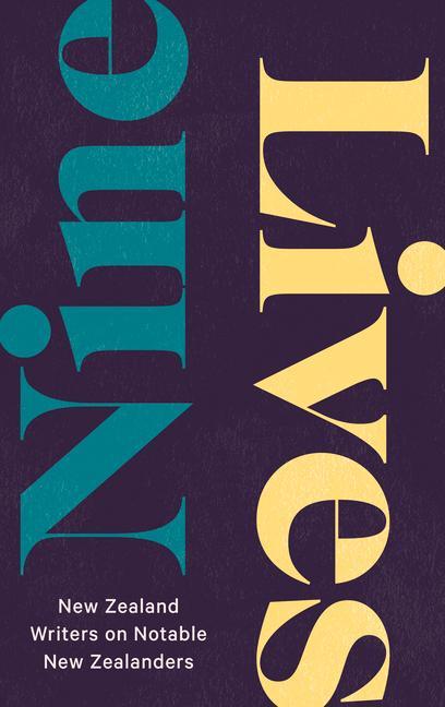 Nine Lives: New Zealand Writers on Notable New Zealanders