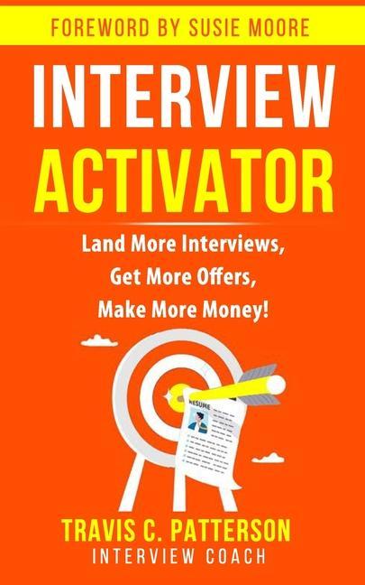 The Interview Activator: Land More Interviews, Get More Offers, & Make More Money