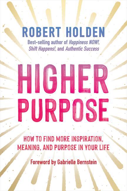 Higher Purpose: How to Find More Inspiration, Meaning, and Purpose in Your Life