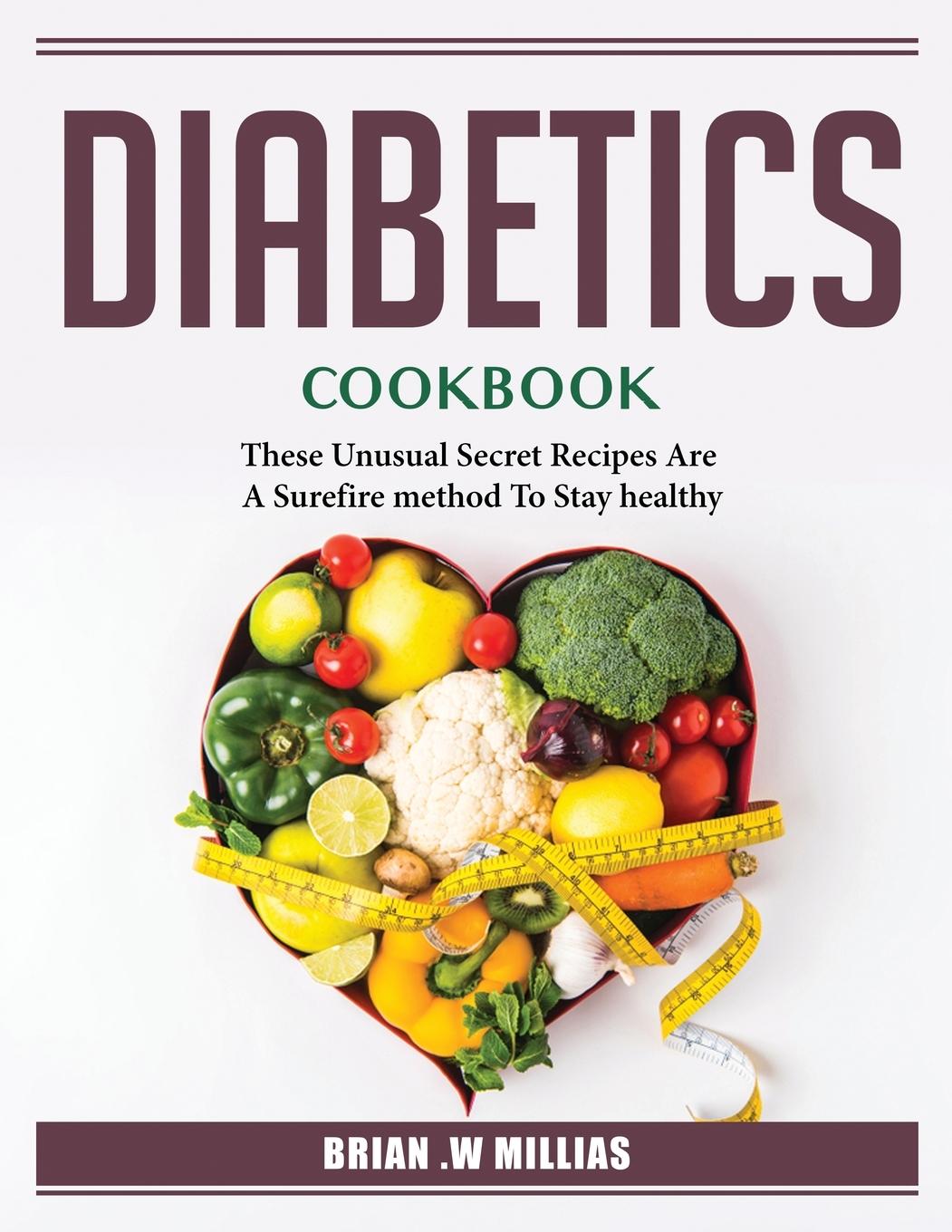 Diabetics_ Cookbook: These Unusual Secret Recipes Are A Surefire method To Stay healthy_