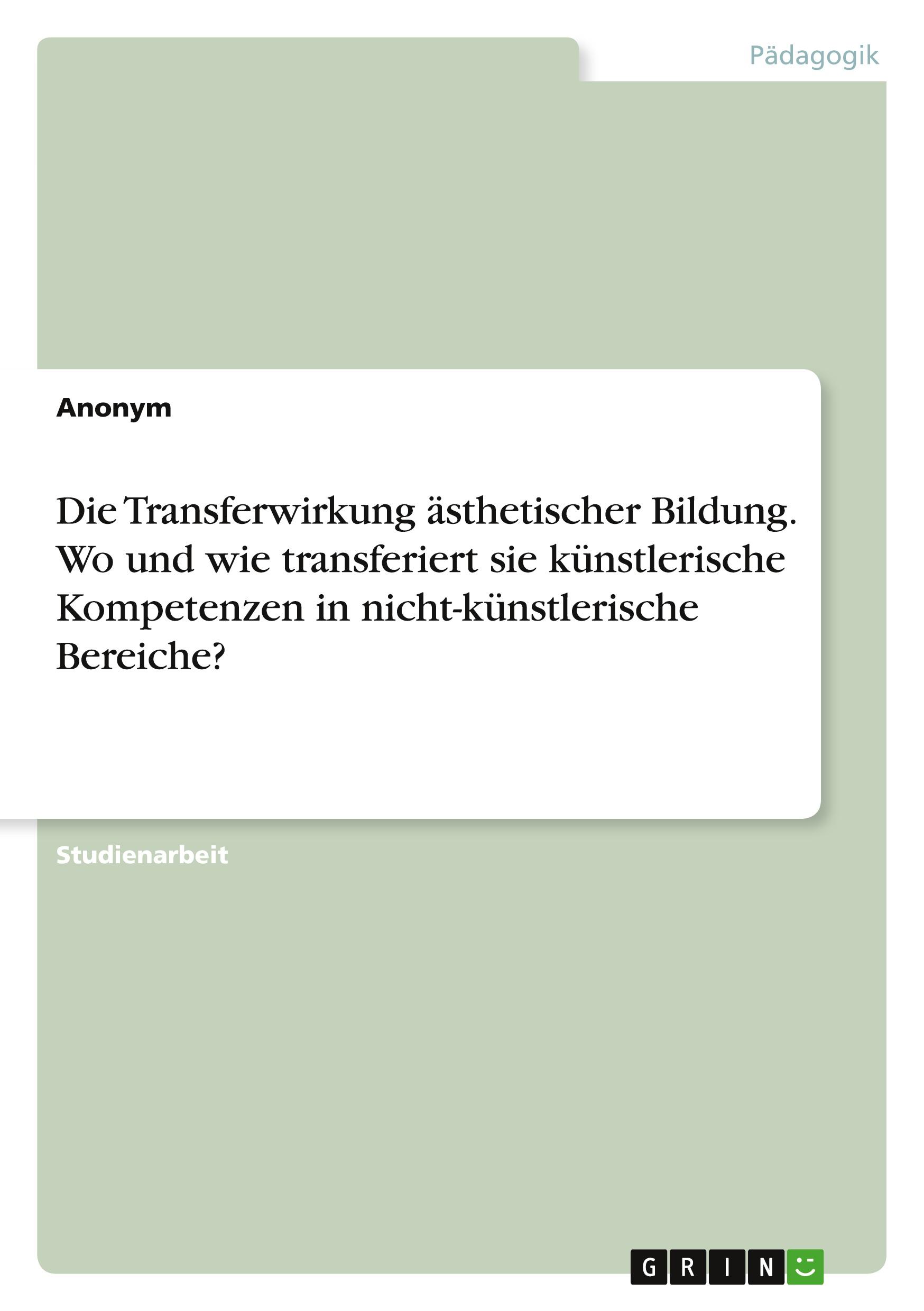 Die Transferwirkung ästhetischer Bildung. Wo und wie transferiert sie künstlerische Kompetenzen in nicht-künstlerische Bereiche?