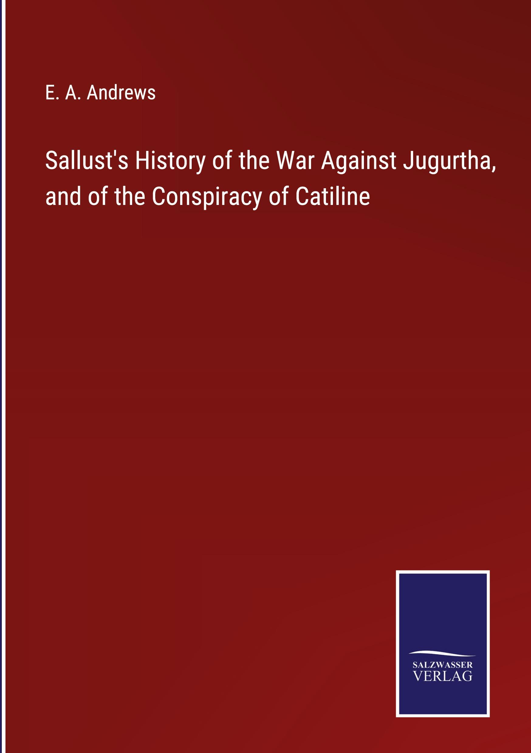 Sallust's History of the War Against Jugurtha, and of the Conspiracy of Catiline