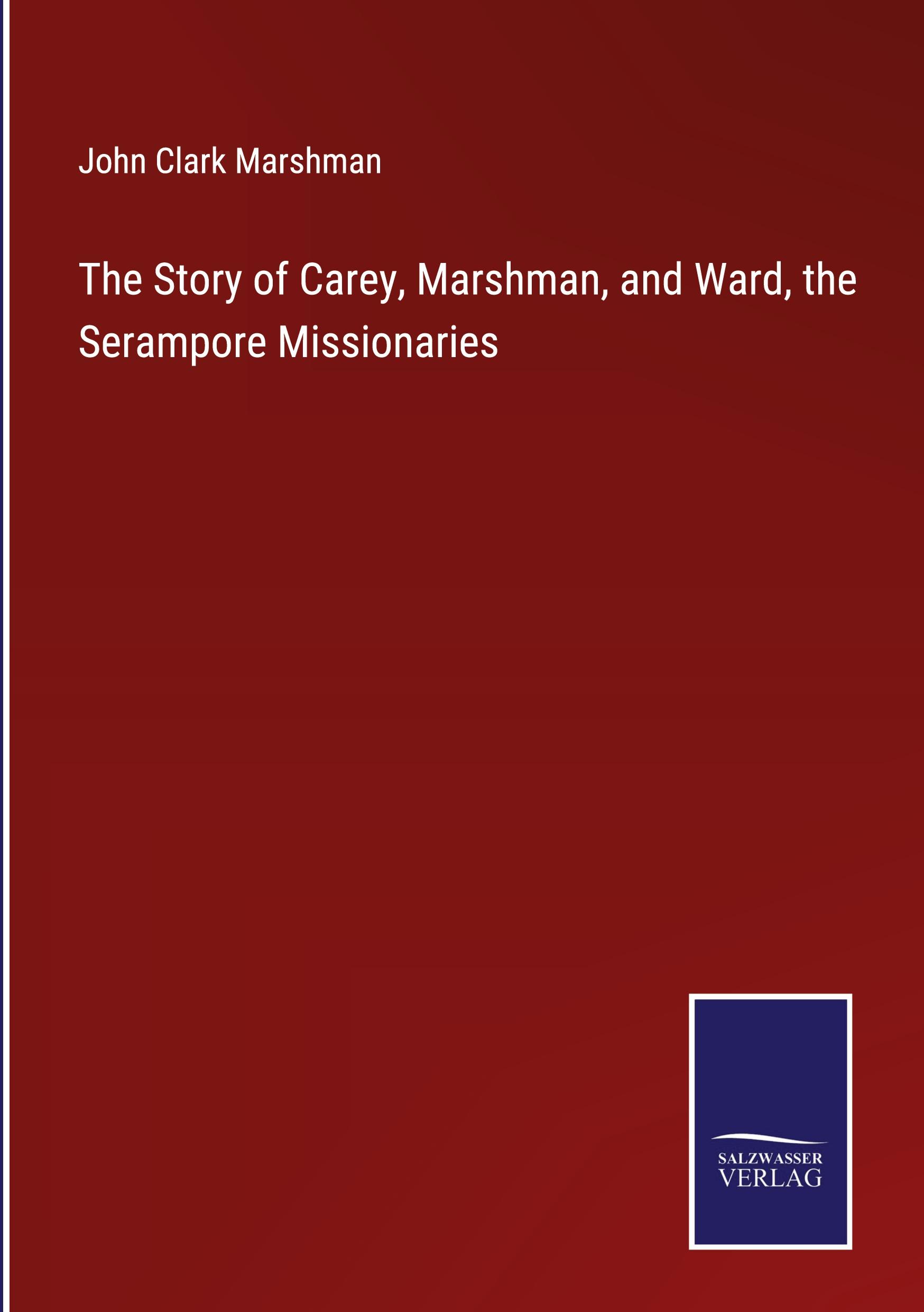 The Story of Carey, Marshman, and Ward, the Serampore Missionaries