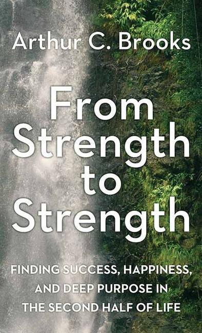 From Strength to Strength: Finding Success, Happiness, and Deep Purpose in the Second Half of Life