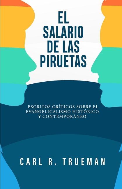 El Salario de las Piruetas: Escritos críticos sobre el evangelicalismo historico y contemporaneo