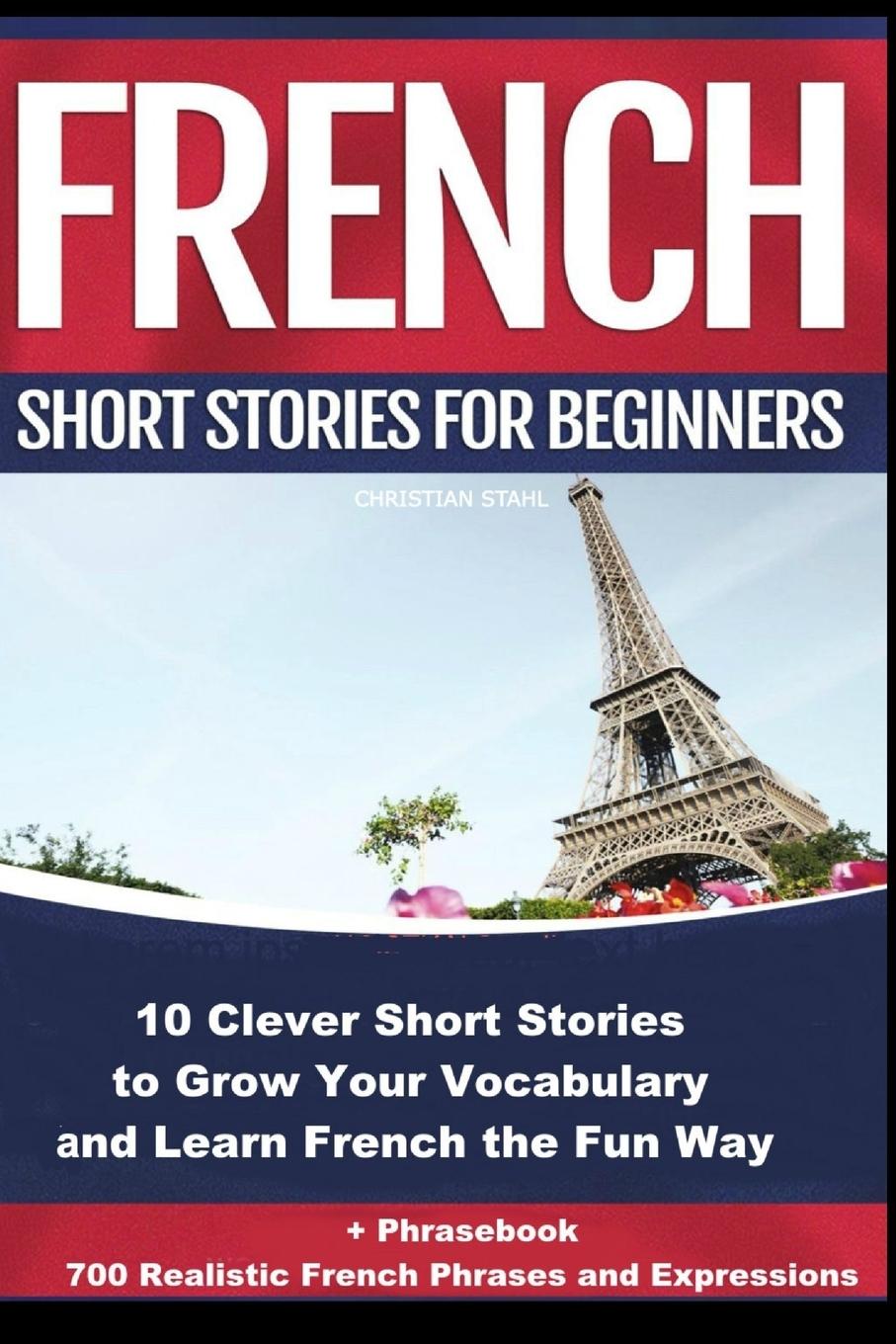 French Short Stories for Beginners 10 Clever Short Stories to Grow Your Vocabulary and Learn French the Fun Way