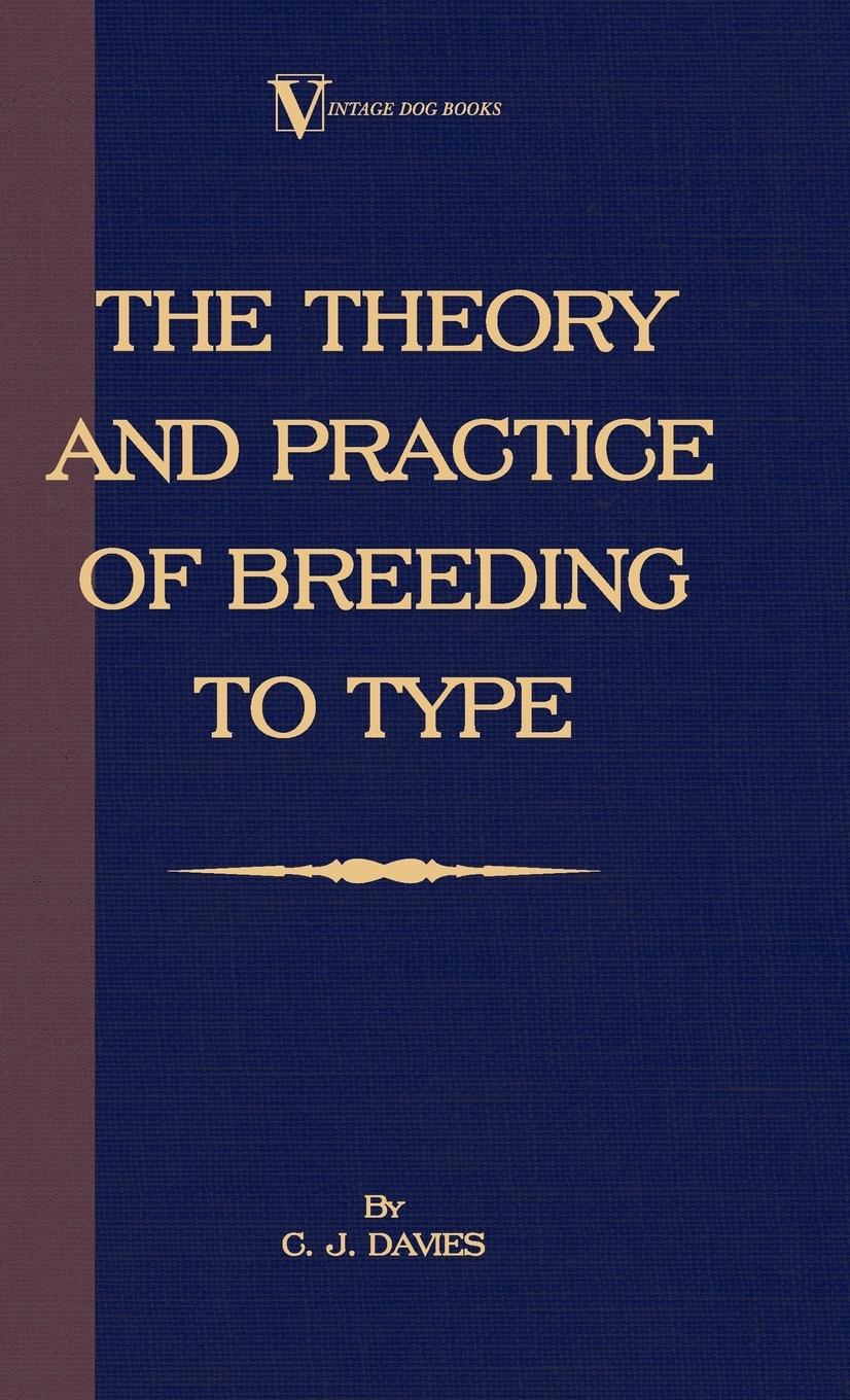 The Theory and Practice of Breeding to Type and Its Application to the Breeding of Dogs, Farm Animals, Cage Birds and Other Small Pets