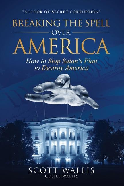 Breaking the Spell Over America: How to Stop Satan's Plan to Destroy America