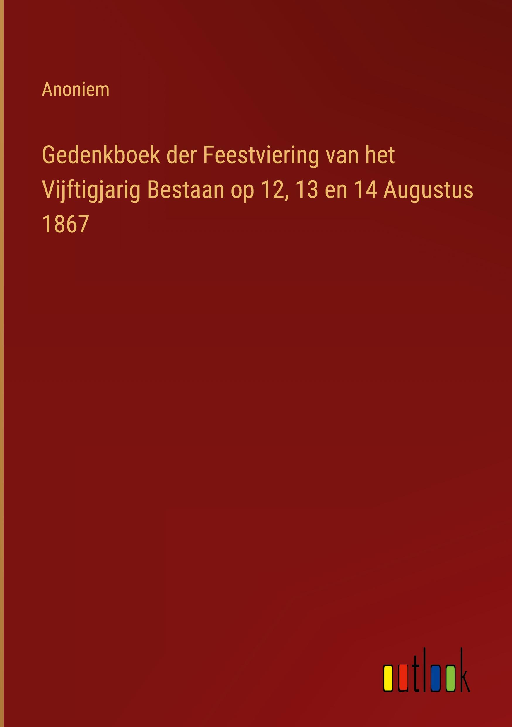 Gedenkboek der Feestviering van het Vijftigjarig Bestaan op 12, 13 en 14 Augustus 1867