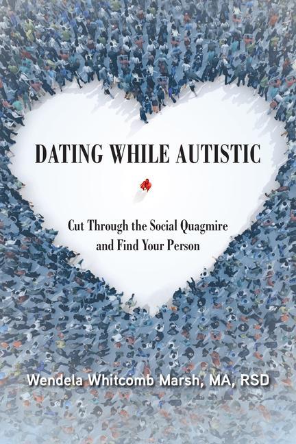 Dating While Autistic: Cut Through the Social Quagmire and Find Your Person