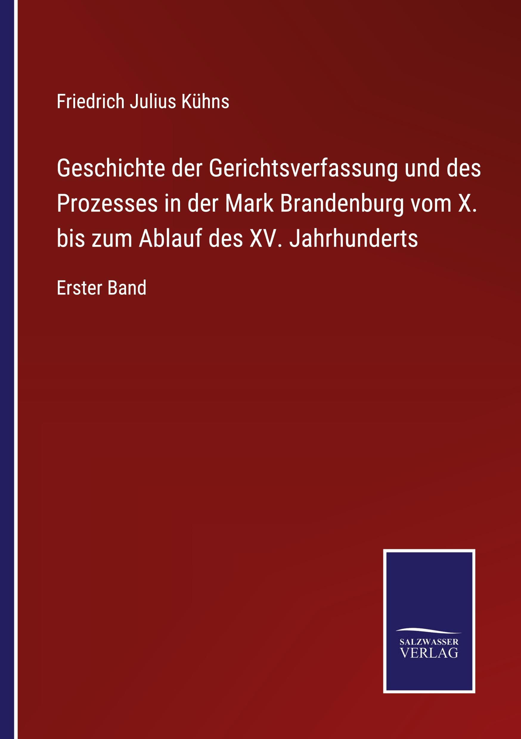 Geschichte der Gerichtsverfassung und des Prozesses in der Mark Brandenburg vom X. bis zum Ablauf des XV. Jahrhunderts