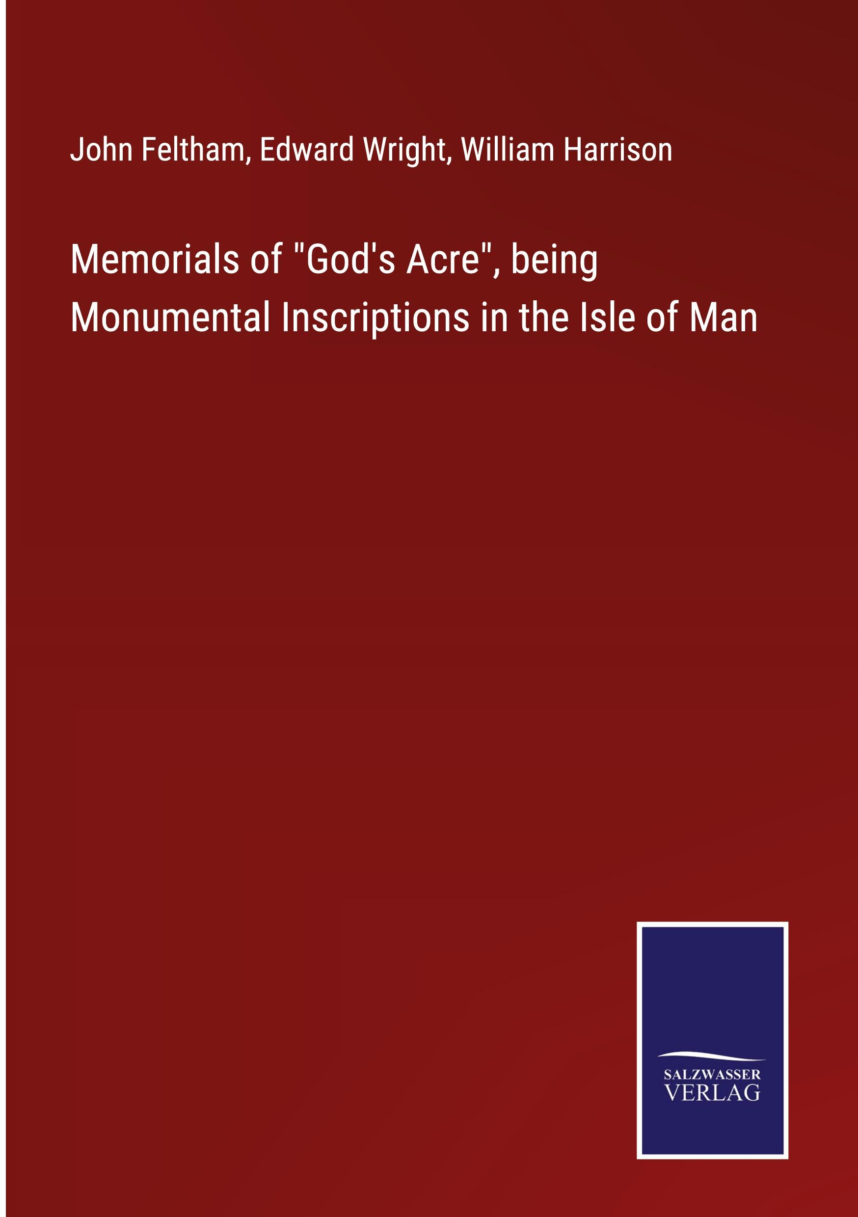 Memorials of "God's Acre", being Monumental Inscriptions in the Isle of Man