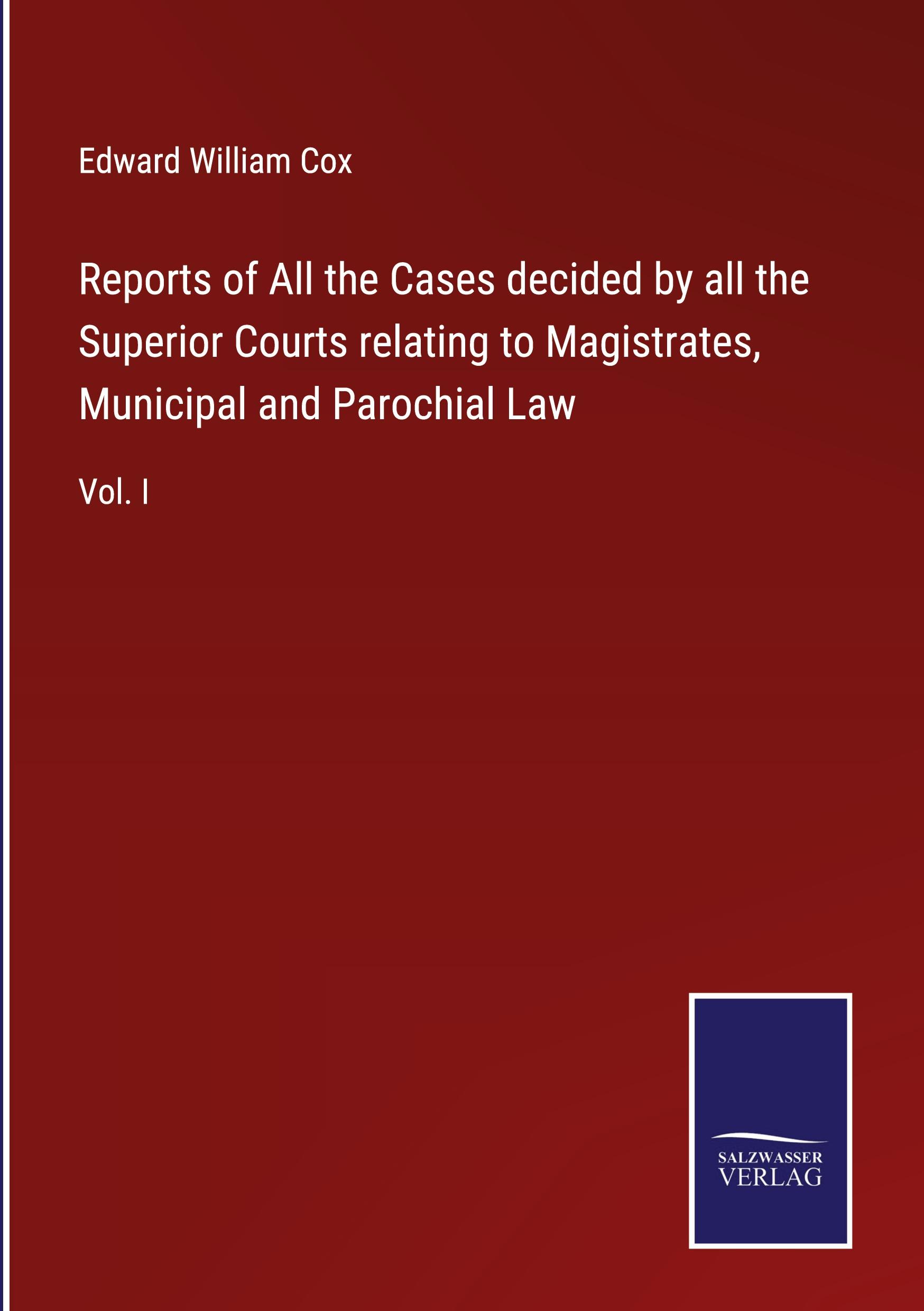 Reports of All the Cases decided by all the Superior Courts relating to Magistrates, Municipal and Parochial Law