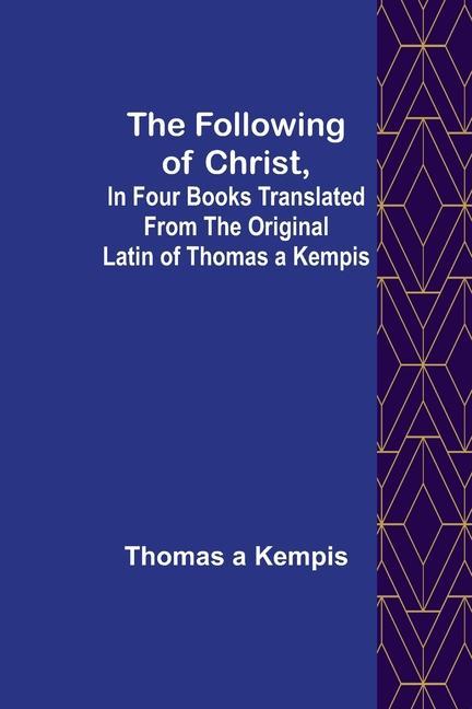 The Following Of Christ, In Four Books Translated from the Original Latin of Thomas a Kempis