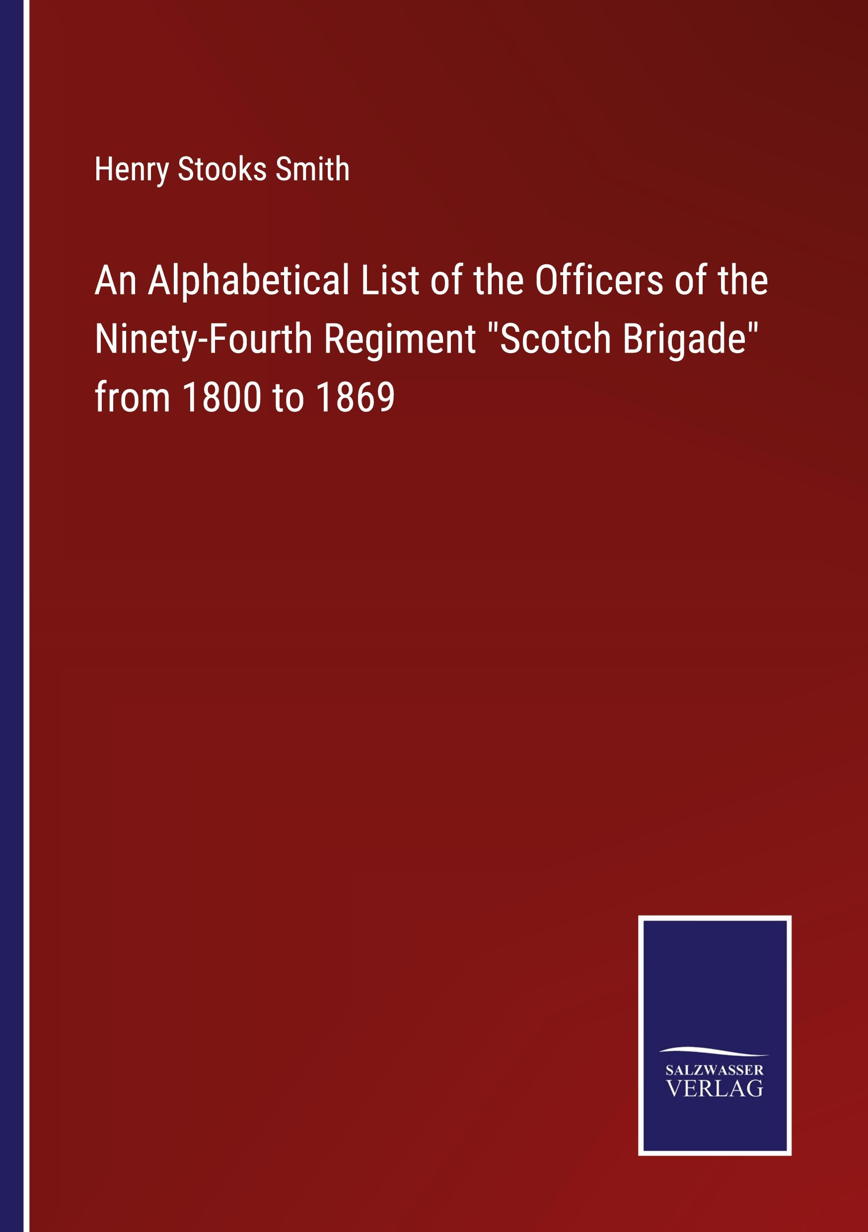 An Alphabetical List of the Officers of the Ninety-Fourth Regiment "Scotch Brigade" from 1800 to 1869