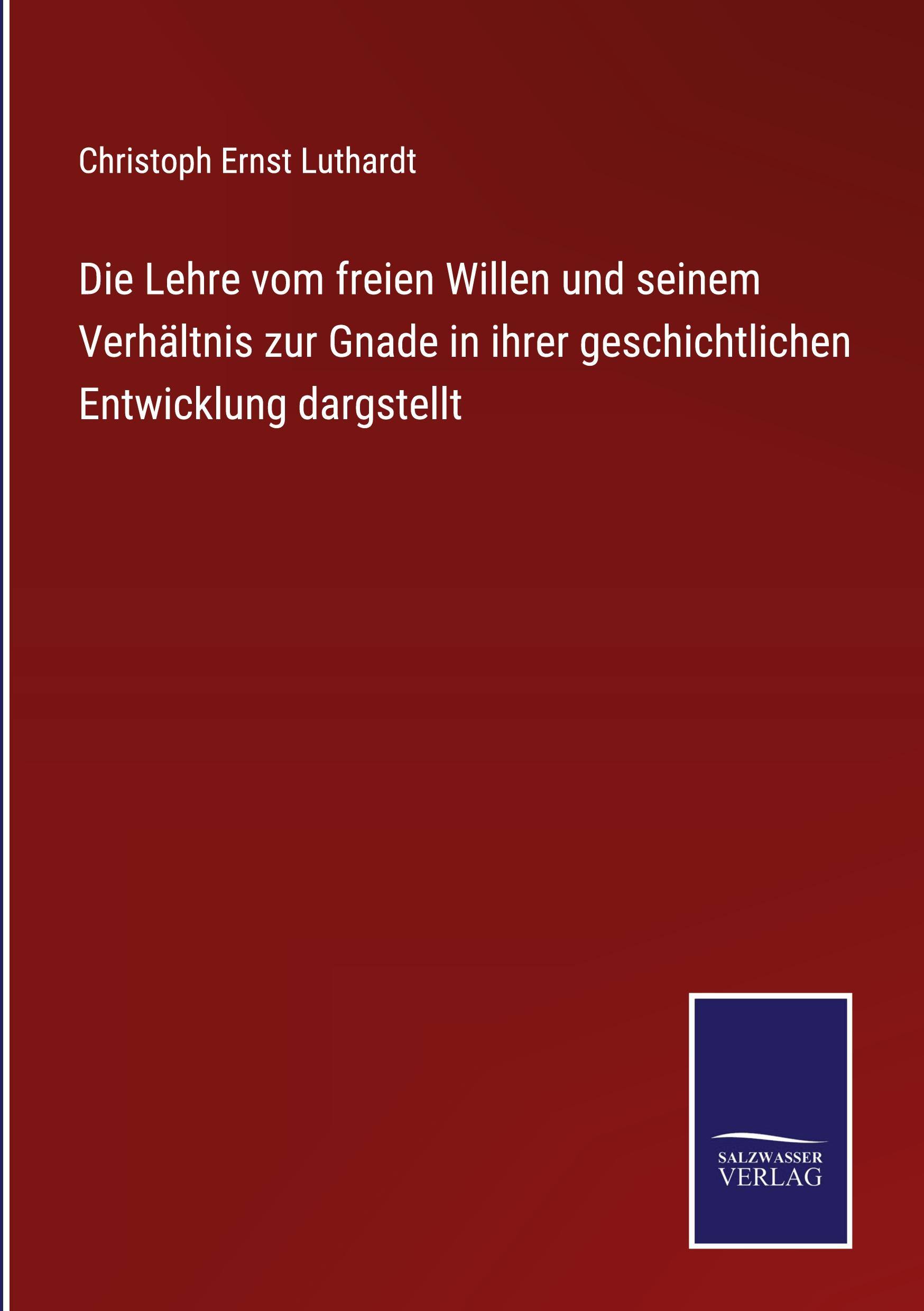 Die Lehre vom freien Willen und seinem Verhältnis zur Gnade in ihrer geschichtlichen Entwicklung dargstellt