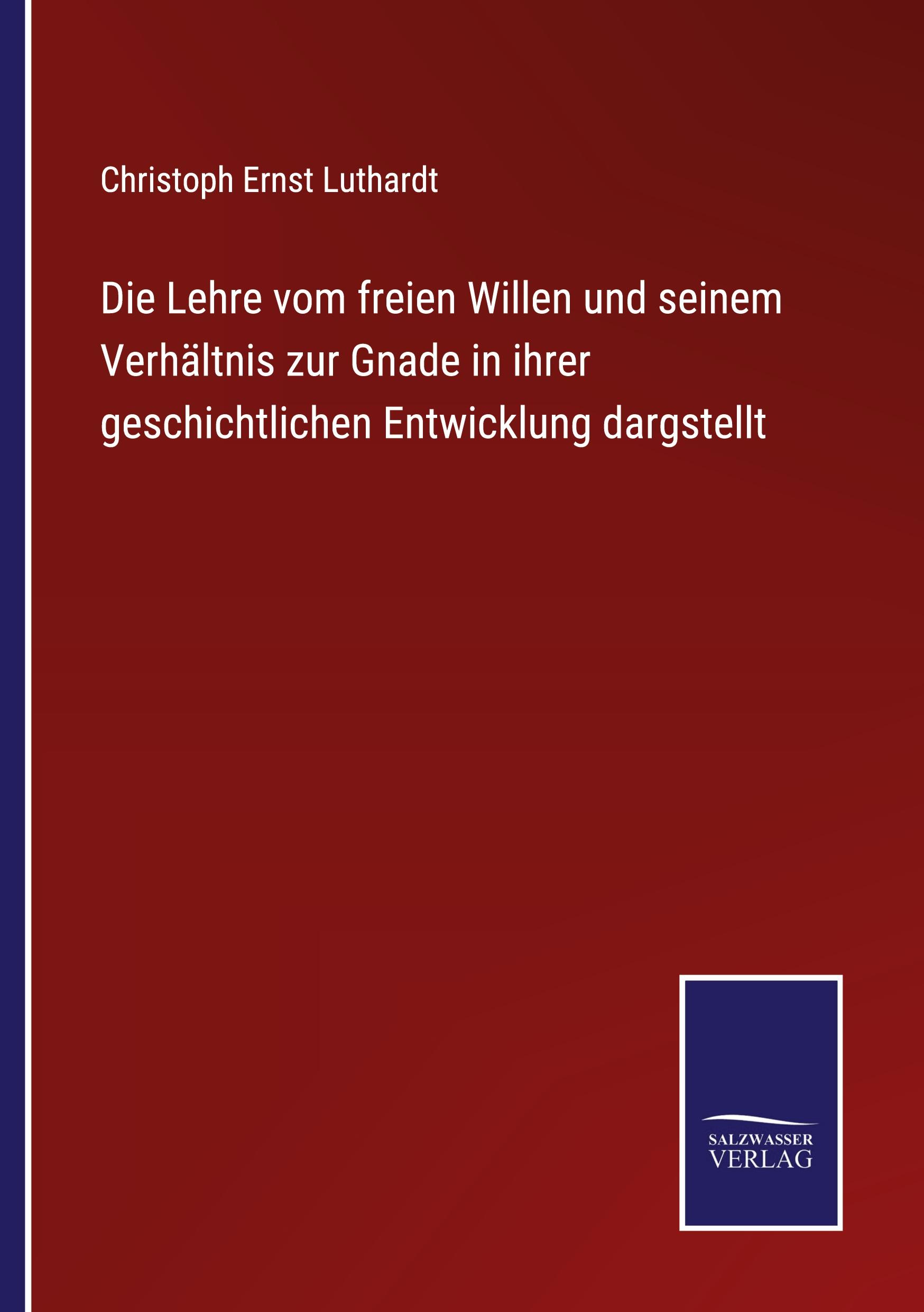 Die Lehre vom freien Willen und seinem Verhältnis zur Gnade in ihrer geschichtlichen Entwicklung dargstellt