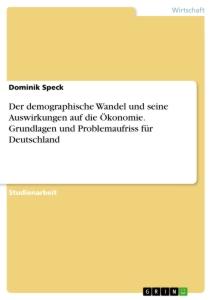 Der demographische Wandel und seine Auswirkungen auf die Ökonomie. Grundlagen und Problemaufriss für Deutschland