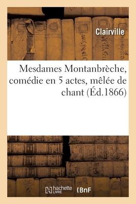 Mesdames Montanbrèche, comédie en 5 actes, mêlée de chant